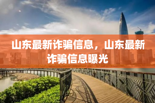 山東最新詐騙信息，山東最新詐騙信息曝光山東水清源環(huán)?？萍加邢薰? class=