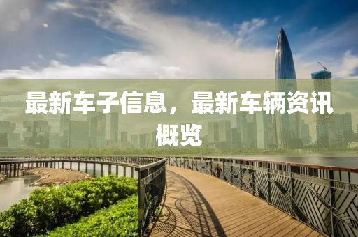 最新車(chē)子信息，最新車(chē)輛資訊概覽山東水清源環(huán)?？萍加邢薰? class=
