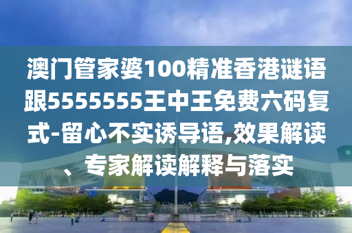 澳門(mén)管家婆100精準(zhǔn)香港謎語(yǔ)山東水清源環(huán)?？萍加邢薰靖?555555王中王免費(fèi)六碼復(fù)式-留心不實(shí)誘導(dǎo)語(yǔ),效果解讀、專(zhuān)家解讀解釋與落實(shí)