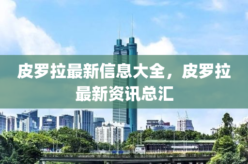 皮羅拉最新信息大全，皮羅拉最新資訊總匯山東水清源環(huán)保科技有限公司