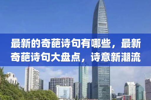 最新的奇葩詩句有哪些，最新奇葩詩句大盤點(diǎn)，詩意新潮流山東水清源環(huán)保科技有限公司