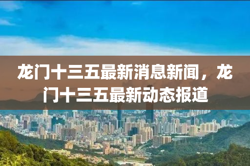 龍門十三五最新消息新聞，龍門十三五山東水清源環(huán)?？萍加邢薰咀钚聞?dòng)態(tài)報(bào)道