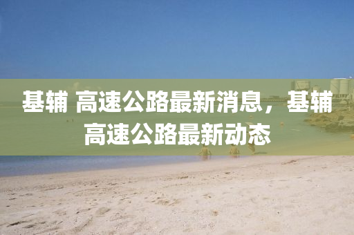 基輔 高速公路最新消息，基輔高速公路最新山東水清源環(huán)?？萍加邢薰緞?dòng)態(tài)