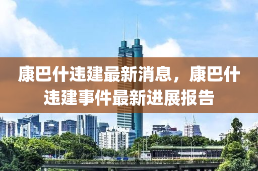康巴什違建最新消息，康巴什違建事件最新山東水清源環(huán)?？萍加邢薰具M展報告
