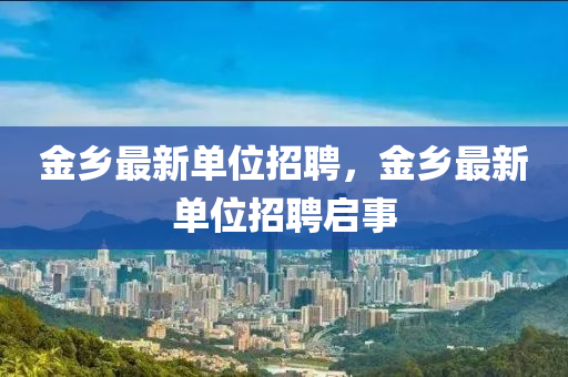 金鄉(xiāng)最新單位招聘，金鄉(xiāng)最新單位招聘啟事山東水清源環(huán)?？萍加邢薰? class=