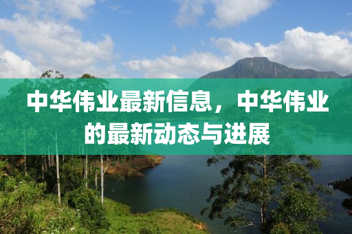 中華偉業(yè)最新信息，山東水清源環(huán)?？萍加邢薰局腥A偉業(yè)的最新動態(tài)與進展