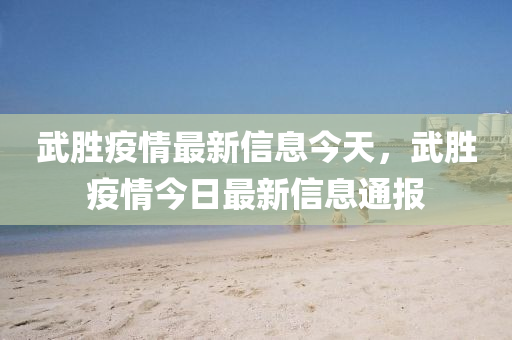 武勝疫情最新信息今天，武勝疫情今日最新信息通報山東水清源環(huán)?？萍加邢薰? class=