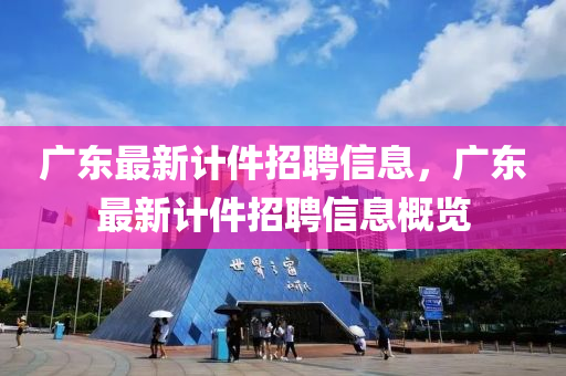 廣東最新計件招聘信息，廣東最新計件招聘信息概覽山東水清源環(huán)保科技有限公司