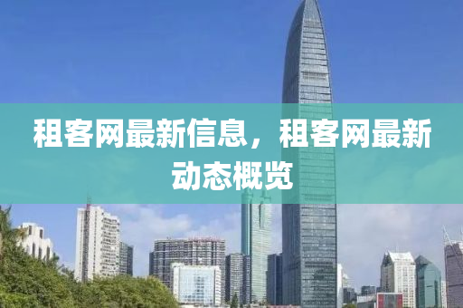 租客網(wǎng)最新信息，租客網(wǎng)最新動態(tài)概覽山東水清源環(huán)?？萍加邢薰? class=