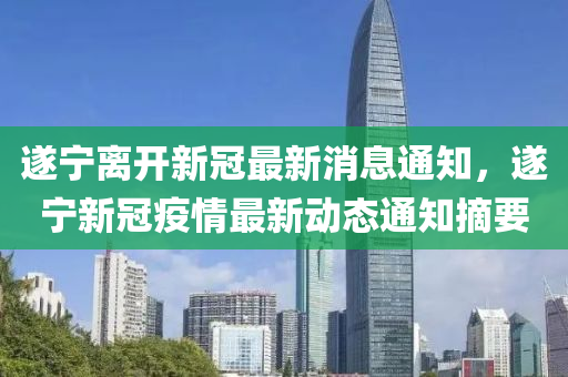 遂寧離開新冠最新消息山東水清源環(huán)?？萍加邢薰就ㄖ?，遂寧新冠疫情最新動態(tài)通知摘要