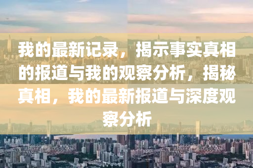 我的最新記錄，揭示事實山東水清源環(huán)保科技有限公司真相的報道與我的觀察分析，揭秘真相，我的最新報道與深度觀察分析