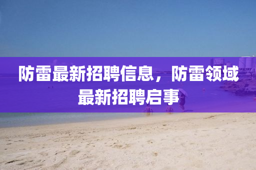 防雷最新招聘信息，防雷領(lǐng)域最新招聘啟事山東水清源環(huán)保科技有限公司