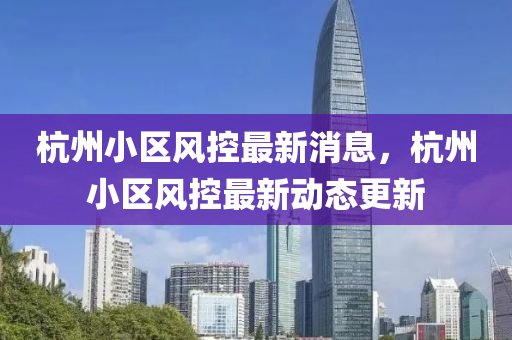 杭州小區(qū)風控最新消息，杭州小區(qū)風控最新動態(tài)山東水清源環(huán)保科技有限公司更新
