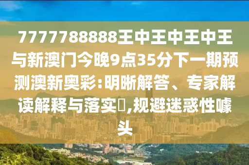 7777788888王中王中王中王與新澳門今晚9點(diǎn)35分下一期預(yù)測(cè)澳新奧彩:明晰解答、專家解讀解釋與落實(shí)?,規(guī)避迷惑性噱頭山東水清源環(huán)?？萍加邢薰? class=