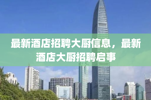 最新酒店招聘大廚信息，最新酒店山東水清源環(huán)?？萍加邢薰敬髲N招聘啟事