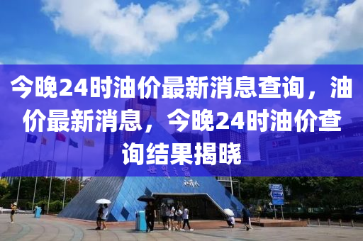 今晚24時(shí)油價(jià)最新消息查詢，油價(jià)最新消息，今晚24時(shí)油價(jià)查詢結(jié)果揭曉山東水清源環(huán)?？萍加邢薰? class=