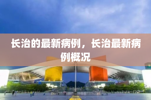 長治的最新病例，長治最新病例概況山東水清源環(huán)?？萍加邢薰? class=