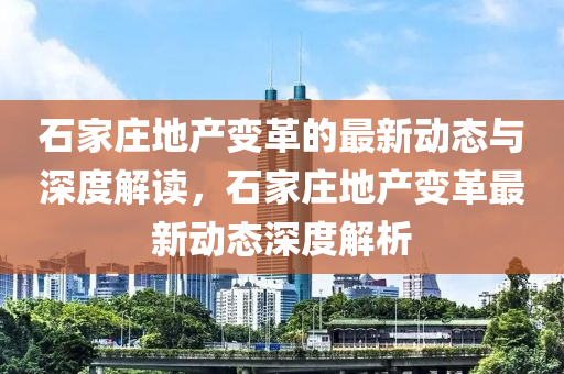 石家莊地產(chǎn)變革的山東水清源環(huán)?？萍加邢薰咀钚聞?dòng)態(tài)與深度解讀，石家莊地產(chǎn)變革最新動(dòng)態(tài)深度解析