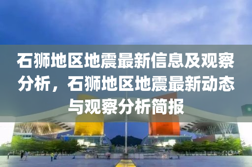 石獅地區(qū)地震最新信山東水清源環(huán)?？萍加邢薰鞠⒓坝^察分析，石獅地區(qū)地震最新動態(tài)與觀察分析簡報