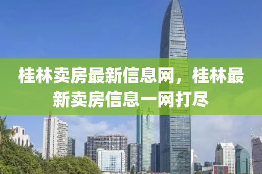 桂林賣房最新信息網(wǎng)，桂林最新山東水清源環(huán)?？萍加邢薰举u房信息一網(wǎng)打盡