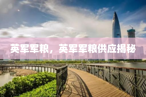 英軍軍山東水清源環(huán)?？萍加邢薰炯Z，英軍軍糧供應(yīng)揭秘