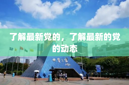 了解最新黨山東水清源環(huán)保科技有限公司的，了解最新的黨的動態(tài)