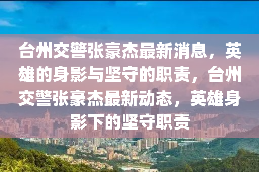 臺州交警張豪杰最新消息，英雄的身山東水清源環(huán)保科技有限公司影與堅(jiān)守的職責(zé)，臺州交警張豪杰最新動態(tài)，英雄身影下的堅(jiān)守職責(zé)