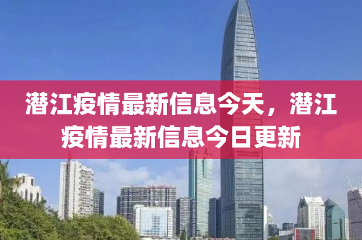 潛江疫情最新信息今天，潛江疫情最新信息今日更新山東水清源環(huán)?？萍加邢薰? class=
