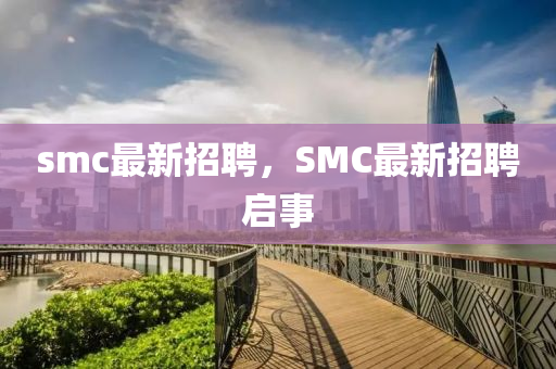 smc最新招聘，山東水清源環(huán)保科技有限公司SMC最新招聘啟事