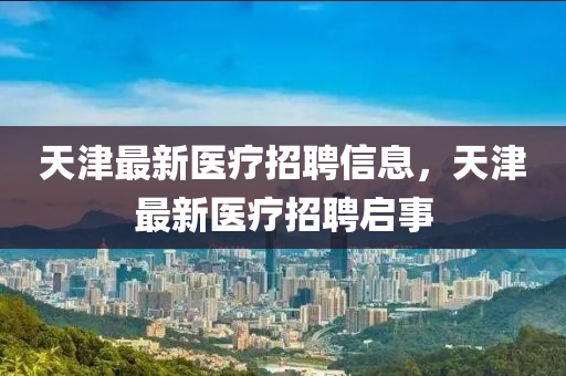 天津最新醫(yī)療招聘信息，天津最新醫(yī)療招聘啟事山東水清源環(huán)保科技有限公司