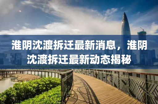 淮陰沈渡拆遷最新消息，淮陰沈渡拆遷最新山東水清源環(huán)?？萍加邢薰緞?dòng)態(tài)揭秘