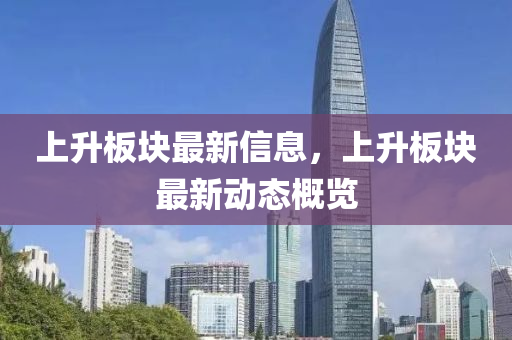 上升板塊最新信息，上升板塊最新動(dòng)態(tài)概覽山東水清源環(huán)保科技有限公司