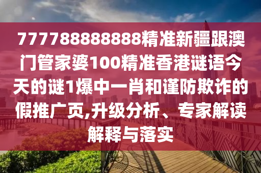 777788888888精準新疆跟澳門管家婆100精準香港謎語今天的謎1爆中一肖和謹防欺詐的假推廣頁,升級分析、專家解讀解釋與落實山東水清源環(huán)?？萍加邢薰? class=