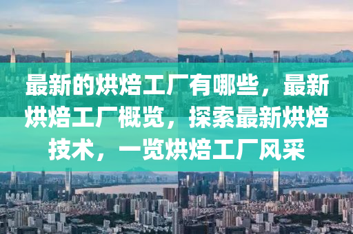 最新的烘焙工廠有哪些，最新烘焙工廠概覽，探索最新烘焙技術(shù)，一覽烘焙工廠風(fēng)采山東水清源環(huán)?？萍加邢薰? class=