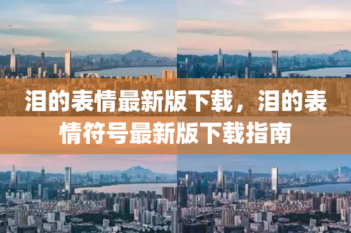 淚的表情最新版下載，淚的表情符號最新版下載指南山東水清源環(huán)?？萍加邢薰? class=