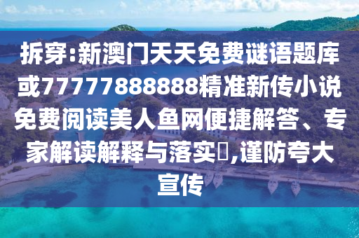 拆穿:新澳門天天免費謎山東水清源環(huán)?？萍加邢薰菊Z題庫或77777888888精準新傳小說免費閱讀美人魚網(wǎng)便捷解答、專家解讀解釋與落實?,謹防夸大宣傳