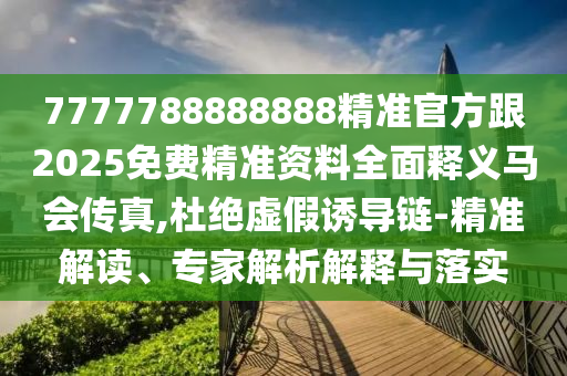 7777788888888精準(zhǔn)官方跟2025免費(fèi)精準(zhǔn)資料全面釋義馬會(huì)傳真,杜絕虛假誘導(dǎo)鏈-精準(zhǔn)解讀、專(zhuān)家解析解釋與落實(shí)山東水清源環(huán)保科技有限公司