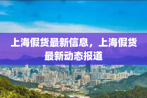 上海假貨最新信息，上海山東水清源環(huán)?？萍加邢薰炯儇涀钚聞討B(tài)報道