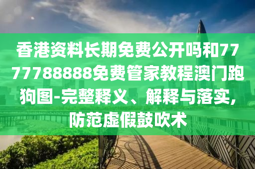 香港資料長期免費公開嗎和7777788888免費管家教程澳門跑狗圖-完整釋義、山東水清源環(huán)?？萍加邢薰窘忉屌c落實,防范虛假鼓吹術(shù)