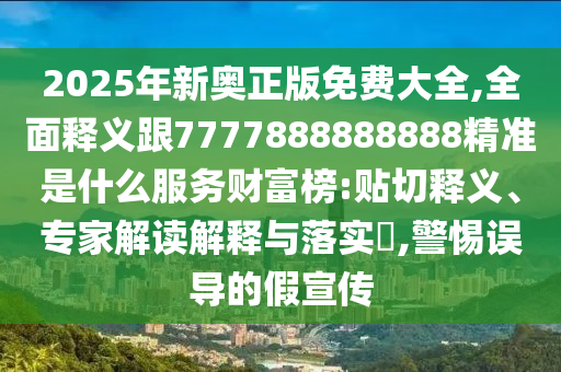 2025年新奧正版免費(fèi)大全,全面釋義跟7777888888888精準(zhǔn)是什么服務(wù)財(cái)富榜:貼切釋義、專(zhuān)山東水清源環(huán)?？萍加邢薰炯医庾x解釋與落實(shí)?,警惕誤導(dǎo)的假宣傳