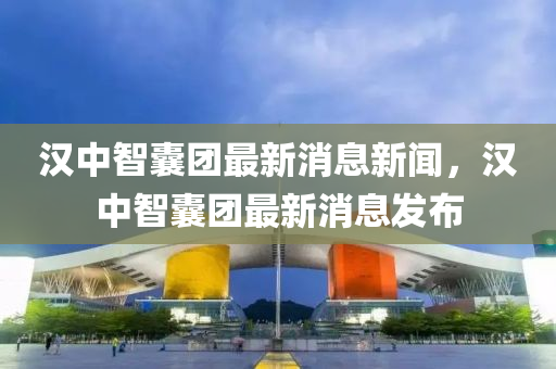 漢中智囊團(tuán)山東水清源環(huán)?？萍加邢薰咀钚孪⑿侣?，漢中智囊團(tuán)最新消息發(fā)布