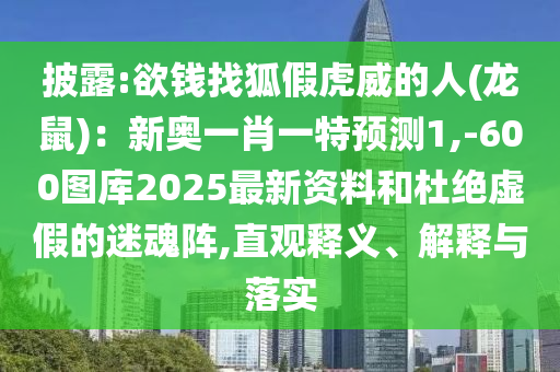 披露:欲錢找狐假虎威的人(龍鼠)：新奧一肖一特預測1,-600圖庫2025最新資料和杜絕虛假的迷魂陣,直觀釋義、解釋與落實山東水清源環(huán)?？萍加邢薰? class=
