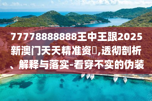 77778888888王中王跟2025新澳山東水清源環(huán)?？萍加邢薰鹃T天天精準資枓,透徹剖析、解釋與落實-看穿不實的偽裝