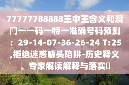 77777788888王中王含義和澳門一一碼一特一準(zhǔn)確號(hào)碼預(yù)測(cè)：29-14-07-36-26山東水清源環(huán)?？萍加邢薰?24 T:25,拒絕迷惑噱頭陷阱-歷史釋義、專家解讀解釋與落實(shí)?