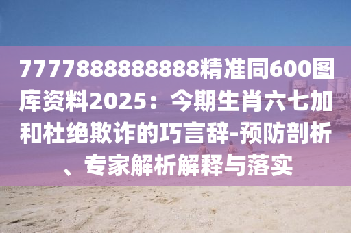 7777888888888精準同600圖庫資料2025：今期生肖六七加和杜絕欺詐的巧言辭-預防剖析、專家解析解釋與落實山東水清源環(huán)保科技有限公司