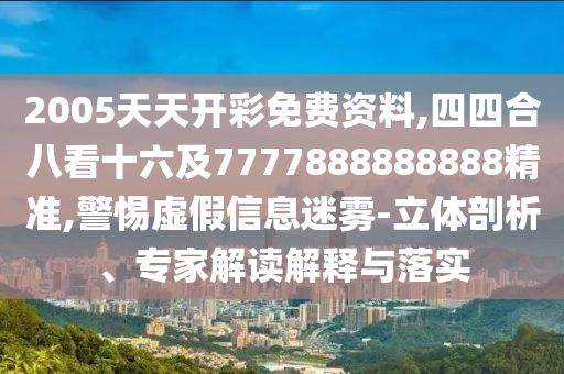 2005天天開彩免費資料,四四合八看十六及7777888888888精準,警惕虛假信息迷霧-立體剖析、專家解讀解釋與落實山東水清源環(huán)保科技有限公司