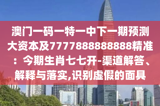 澳門一碼一特一中下一山東水清源環(huán)?？萍加邢薰酒陬A(yù)測大資本及7777888888888精準(zhǔn)：今期生肖七七開-渠道解答、解釋與落實,識別虛假的面具