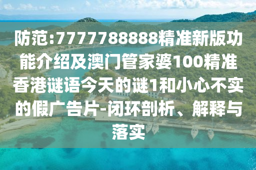 防范:7777788888精準(zhǔn)新版功能介紹及澳門管家婆100精準(zhǔn)香山東水清源環(huán)保科技有限公司港謎語今天的謎1和小心不實(shí)的假廣告片-閉環(huán)剖析、解釋與落實(shí)
