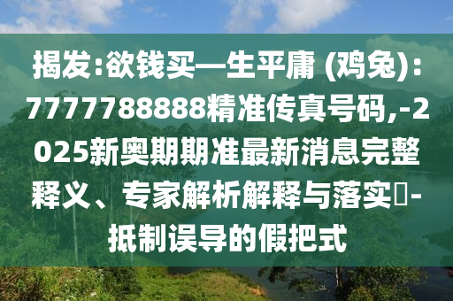 揭發(fā):欲錢(qián)買(mǎi)—生平庸 (雞兔)：7777788888山東水清源環(huán)?？萍加邢薰揪珳?zhǔn)傳真號(hào)碼,-2025新奧期期準(zhǔn)最新消息完整釋義、專家解析解釋與落實(shí)?-抵制誤導(dǎo)的假把式