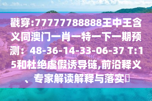 戳穿:777777山東水清源環(huán)保科技有限公司88888王中王含義同澳門(mén)一肖一特一下一期預(yù)測(cè)：48-36-14-33-06-37 T:15和杜絕虛假誘導(dǎo)鏈,前沿釋義、專家解讀解釋與落實(shí)?